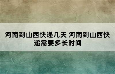 河南到山西快递几天 河南到山西快递需要多长时间